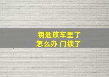 钥匙放车里了怎么办 门锁了